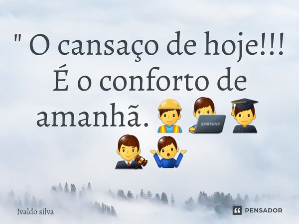 ⁠ " O cansaço de hoje!!! É o conforto de amanhã.👷‍♂️👨‍💻👨‍🎓👨‍⚖️🤷‍♂️... Frase de Ivaldo silva.