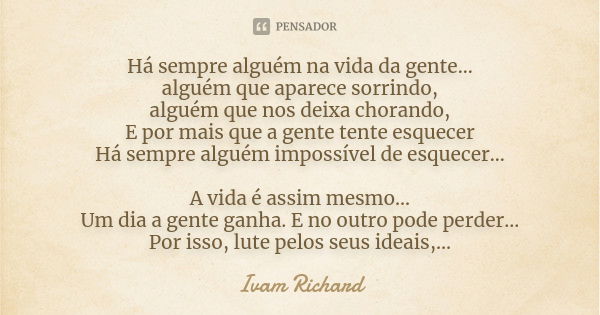 Há sempre alguém na vida da gente... alguém que aparece sorrindo, alguém que nos deixa chorando, E por mais que a gente tente esquecer Há sempre alguém impossív... Frase de Ivam Richard.