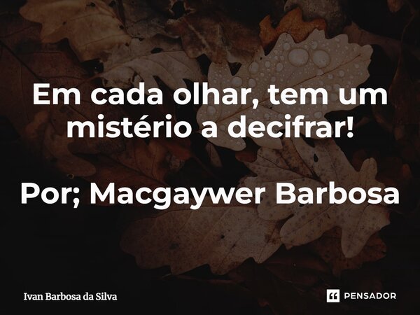 ⁠Em cada olhar, tem um mistério a decifrar! Por; Macgaywer Barbosa... Frase de Ivan Barbosa da Silva.