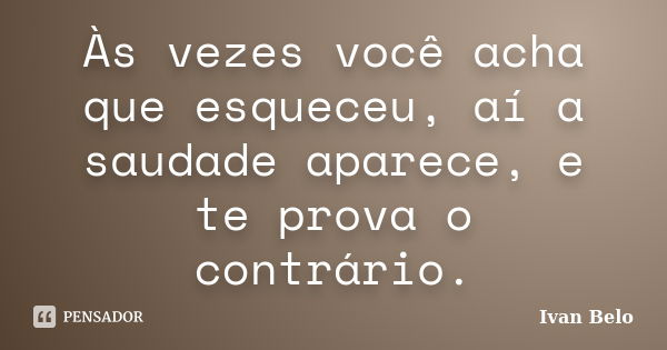 Às vezes você acha que esqueceu, aí a saudade aparece, e te prova o contrário.... Frase de Ivan Belo.