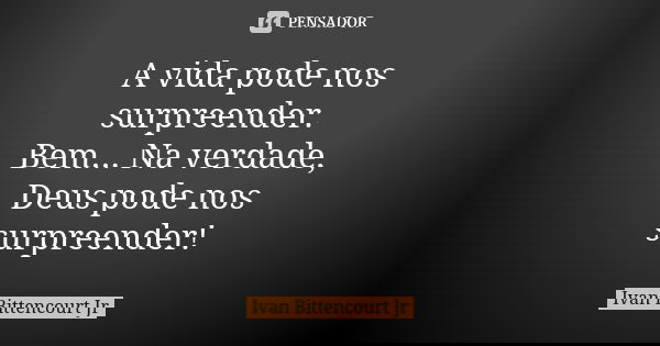 A vida pode nos surpreender. Bem... Na verdade, Deus pode nos surpreender!... Frase de Ivan Bittencourt Jr.