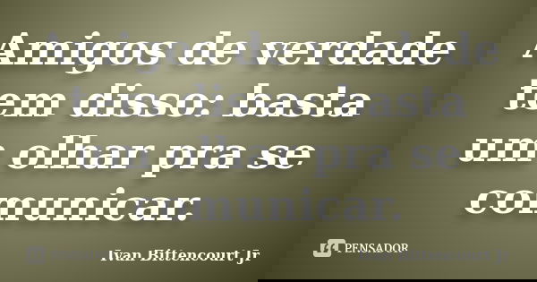 Amigos de verdade tem disso: basta um olhar pra se comunicar.... Frase de Ivan Bittencourt Jr.