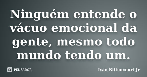 Ninguém entende o vácuo emocional da gente, mesmo todo mundo tendo um.... Frase de Ivan Bittencourt Jr.