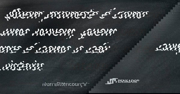 Quem promete é como uma nuvem, quem cumpre é como o céu inteiro.... Frase de Ivan Bittencourt Jr.