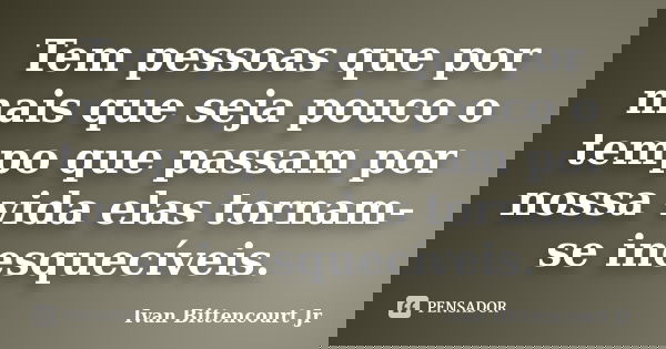 Tem pessoas que por mais que seja pouco o tempo que passam por nossa vida elas tornam-se inesquecíveis.... Frase de Ivan Bittencourt Jr.