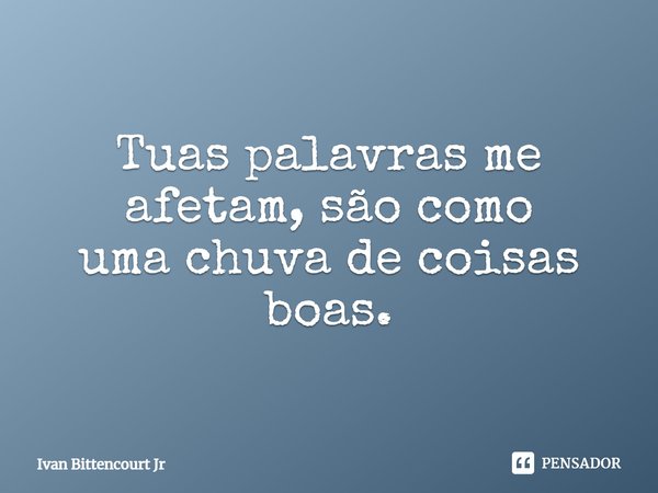⁠Tuas palavras me
afetam, são como
uma chuva de coisas boas.... Frase de Ivan Bittencourt Jr.
