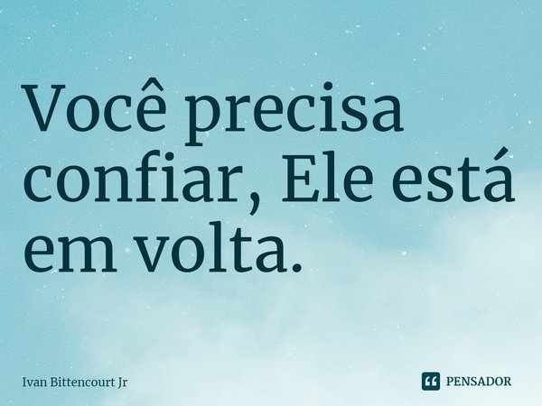 ⁠Você precisa
confiar, Ele está
em volta.... Frase de Ivan Bittencourt Jr.