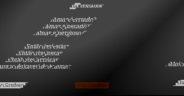 Amar é errado? Amar é pecado? Amar é perigoso? Então irei estar Então irei pecar Então irei arriscar Mais nunca deixarei de te amar.... Frase de Ivan cardoso.