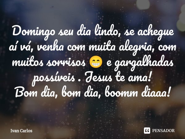 ⁠Domingo seu dia lindo, se achegue aí vá, venha com muita alegria, com muitos sorrisos 😁 e gargalhadas possíveis . Jesus te ama! Bom dia, bom dia, boomm diaaa!... Frase de Ivan Carlos.