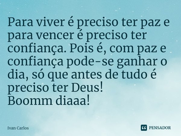 ⁠Para viver é preciso ter paz e para vencer é preciso ter confiança. Pois é, com paz e confiança pode-se ganhar o dia, só que antes de tudo é preciso ter Deus! ... Frase de Ivan Carlos.