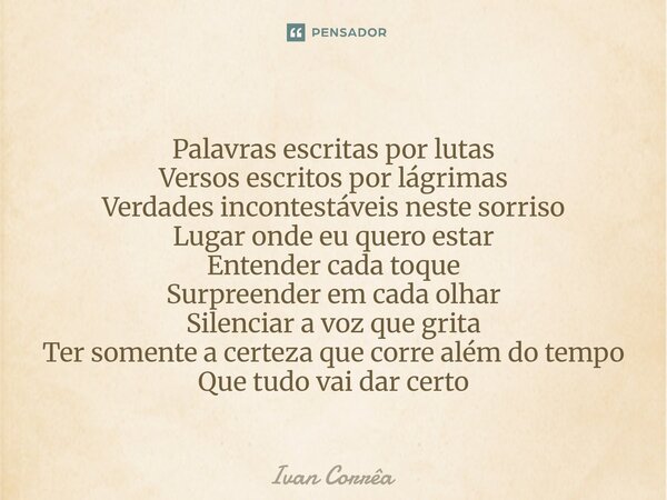 ⁠Palavras escritas por lutas Versos escritos por lágrimas Verdades incontestáveis neste sorriso Lugar onde eu quero estar Entender cada toque Surpreender em cad... Frase de Ivan correa.