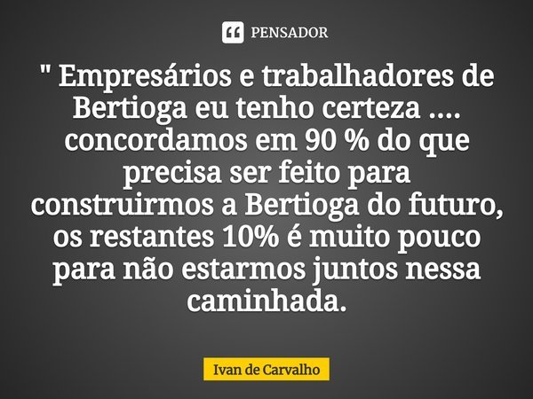 ⁠" Empresários e trabalhadores de Bertioga eu tenho certeza .... concordamos em 90 % do que precisa ser feito para construirmos a Bertioga do futuro, os re... Frase de Ivan de Carvalho.