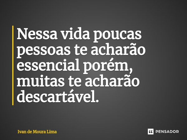 ⁠⁠Nessa vida poucas pessoas te acharão essencial porém, muitas te acharão descartável.... Frase de Ivan de Moura Lima.