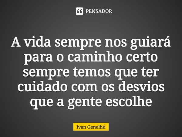 ⁠A vida sempre nos guiará para o caminho certo sempre temos que ter cuidado com os desvios que a gente escolhe⁠... Frase de Ivan Genelhú.