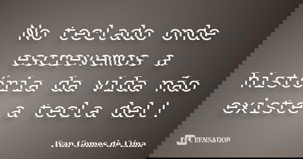 No teclado onde escrevemos a história da vida não existe a tecla del!... Frase de Ivan Gomes de Lima.
