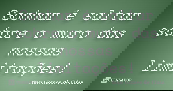 Sonhar é saltar sobre o muro das nossas limitações!... Frase de Ivan Gomes de Lima.