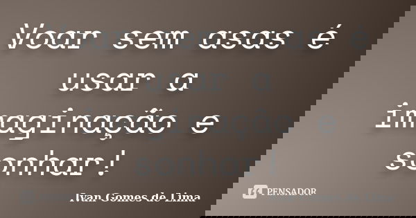 Voar sem asas é usar a imaginação e sonhar!... Frase de Ivan Gomes de Lima.