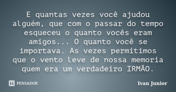 E quantas vezes você ajudou alguém, que com o passar do tempo esqueceu o quanto vocês eram amigos... O quanto você se importava. As vezes permitimos que o vento... Frase de Ivan Junior.