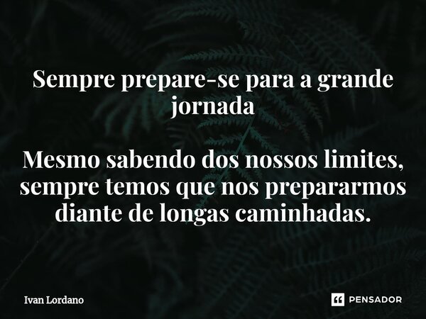 ⁠Sempre prepare-se para a grande jornada Mesmo sabendo dos nossos limites, sempre temos que nos prepararmos diante de longas caminhadas.... Frase de Ivan Lordano.