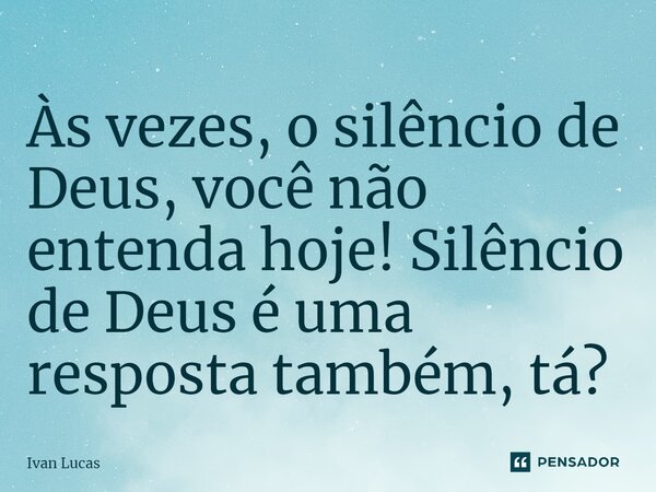 Às vezes, o silêncio de Deus, você não entenda hoje! Silêncio de Deus é uma resposta também, tá?⁠... Frase de Ivan Lucas.