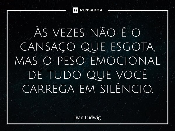 ⁠Às vezes não é o cansaço que esgota, mas o peso emocional de tudo que você carrega em silêncio.... Frase de Ivan Ludwig.