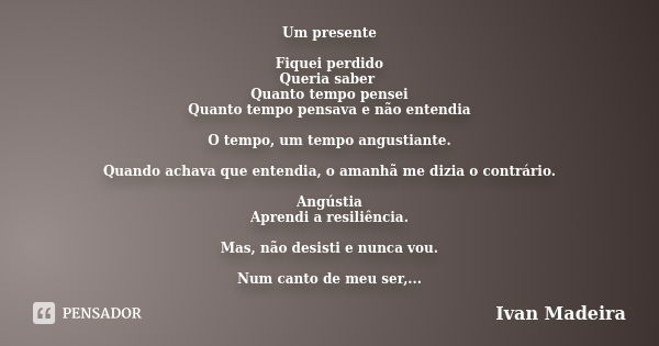 Um presente Fiquei perdido Queria saber Quanto tempo pensei Quanto tempo pensava e não entendia O tempo, um tempo angustiante. Quando achava que entendia, o ama... Frase de Ivan Madeira.