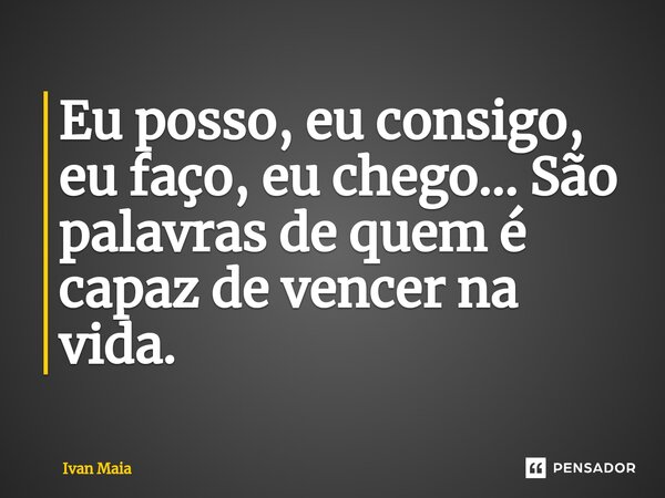 ⁠Eu posso, eu consigo, eu faço, eu chego... São palavras de quem é capaz de vencer na vida.... Frase de Ivan Maia.