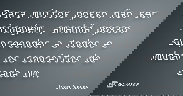 Para muitos posso não ser ninguém, amanhã posso supreender a todos e mudar os conceitos de cada um.... Frase de Ivan Neves.