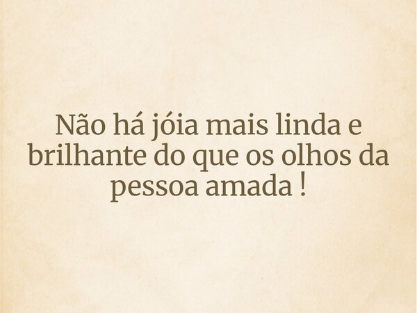 Não há jóia mais linda e brilhante do que os olhos da pessoa amada !... Frase de Ivan Nikolaus.