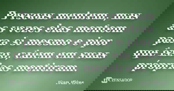 Pessoas mentem, mas as vezes elas mentem para si mesmo e pior que isso, caiem em suas próprias mentiram.... Frase de Ivan Pires.