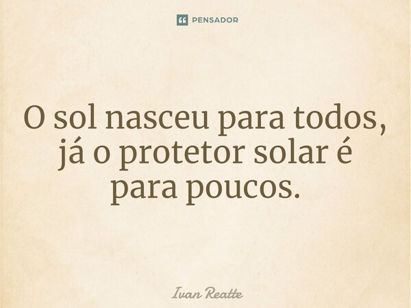 ⁠O sol nasceu para todos, já o protetor solar é para poucos.... Frase de Ivan Reatte.