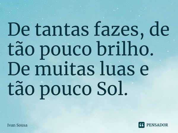⁠De tantas fazes, de tão pouco brilho.
De muitas luas e tão pouco Sol.... Frase de Ivan Sousa.