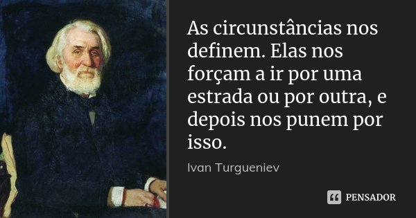 As circunstâncias nos definem. Elas nos forçam a ir por uma estrada ou por outra, e depois nos punem por isso.... Frase de Ivan Turgueniev.