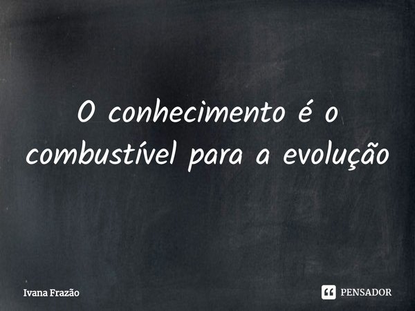 ⁠O conhecimento é o combustível para a evolução... Frase de Ivana Frazão.