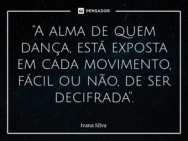 ⁠"A alma de quem dança, está exposta em cada movimento, fácil ou não, de ser decifrada".... Frase de Ivana Silva.