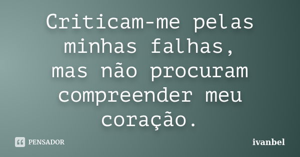 Criticam-me pelas minhas falhas, mas não procuram compreender meu coração.... Frase de ivanbel.