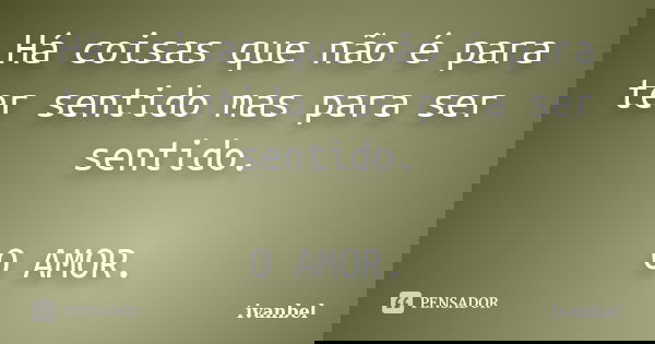 Há coisas que não é para ter sentido mas para ser sentido. O AMOR.... Frase de Ivanbel.