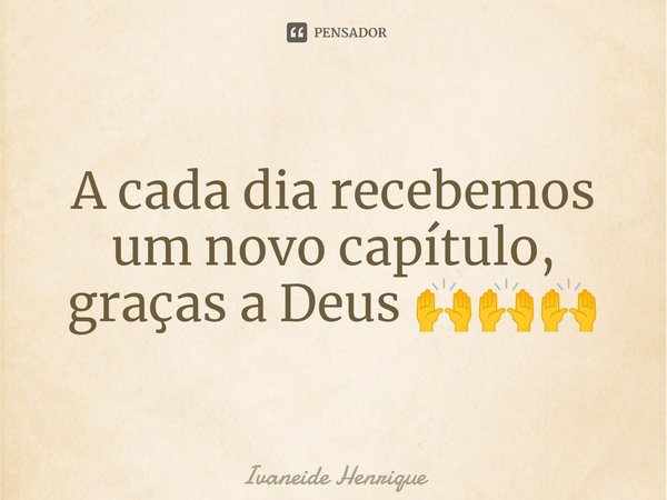 A cada dia recebemos um novo capítulo, graças a Deus 🙌🙌🙌⁠... Frase de Ivaneide Henrique.