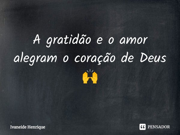 ⁠A gratidão e o amor alegram o coração de Deus 🙌... Frase de Ivaneide Henrique.