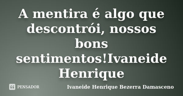 A mentira é algo que descontrói, nossos bons sentimentos!Ivaneide Henrique... Frase de Ivaneide Henrique Bezerra Damasceno.