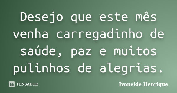 Desejo que este mês venha carregadinho de saúde, paz e muitos pulinhos de alegrias.... Frase de Ivaneide Henrique.