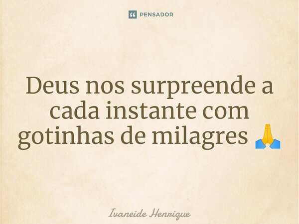 Deus nos surpreende a cada instante com gotinhas de milagres 🙏... Frase de Ivaneide Henrique.