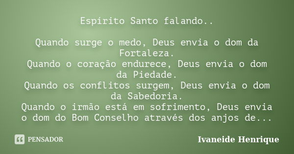 Espírito Santo falando.. Quando surge o medo, Deus envia o dom da Fortaleza. Quando o coração endurece, Deus envia o dom da Piedade. Quando os conflitos surgem,... Frase de Ivaneide Henrique.