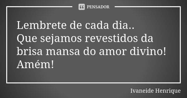 Lembrete de cada dia.. Que sejamos revestidos da brisa mansa do amor divino! Amém!... Frase de Ivaneide Henrique.