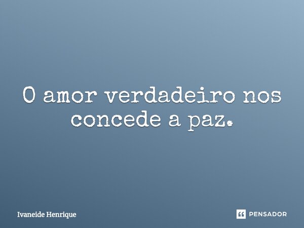 ⁠O amor verdadeiro nos concede a paz.... Frase de Ivaneide Henrique.