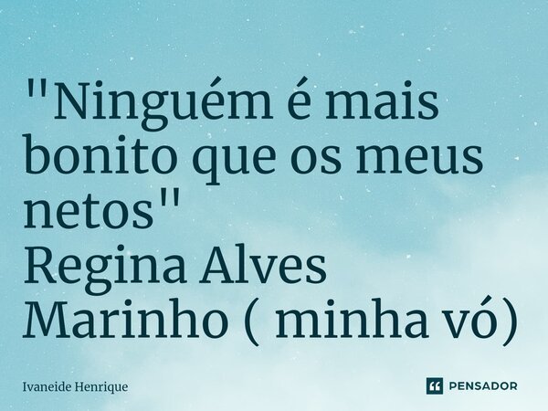 ⁠"Ninguém é mais bonito que os meus netos" Regina Alves Marinho ( minha vó)... Frase de Ivaneide Henrique.