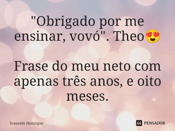 ⁠"Obrigado por me ensinar, vovó".⁠ Theo😍 Frase do meu neto com apenas três anos, e oito meses.... Frase de Ivaneide Henrique.