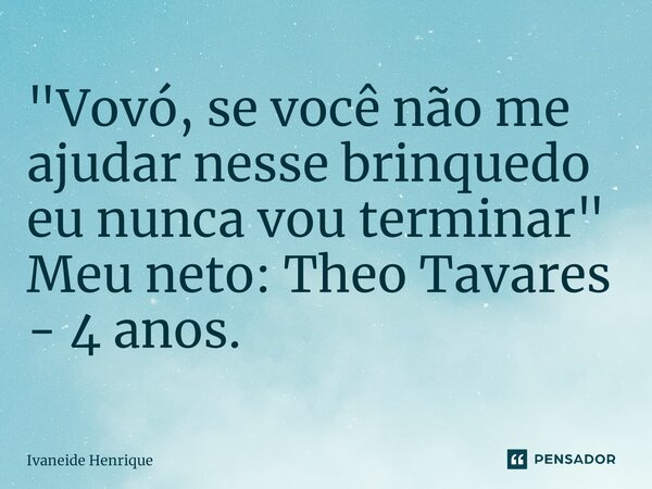 ⁠"Vovó, se você não me ajudar nesse brinquedo eu nunca vou terminar" Meu neto: Theo Tavares - 4 anos.... Frase de Ivaneide Henrique.