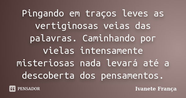 Pingando em traços leves as vertiginosas veias das palavras. Caminhando por vielas intensamente misteriosas nada levará até a descoberta dos pensamentos.... Frase de Ivanete França.