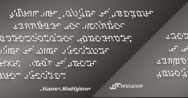 Quem me julga é porque conhece as minhas características aparente, a alma é uma leitura complexa, não é para qualquer leitor.... Frase de Ivanez Rodrigues.